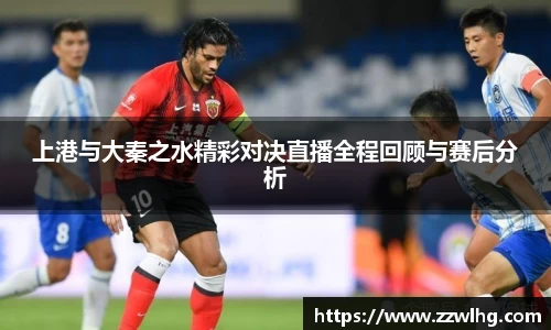上港与大秦之水精彩对决直播全程回顾与赛后分析