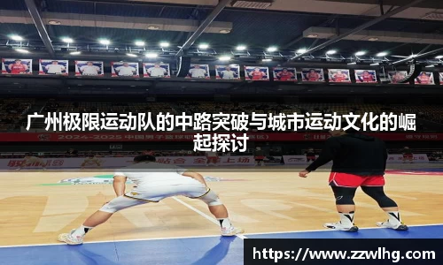 广州极限运动队的中路突破与城市运动文化的崛起探讨