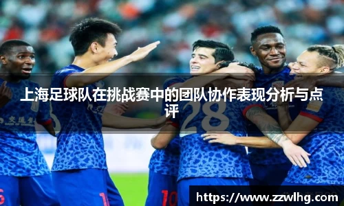上海足球队在挑战赛中的团队协作表现分析与点评