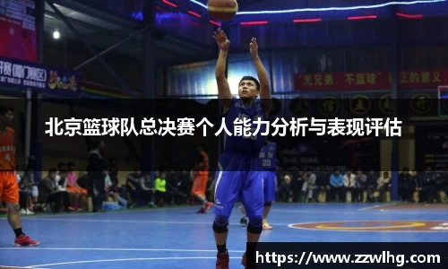 北京篮球队总决赛个人能力分析与表现评估