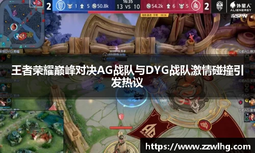 王者荣耀巅峰对决AG战队与DYG战队激情碰撞引发热议